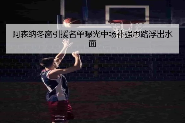 阿森纳冬窗引援名单曝光中场补强思路浮出水面