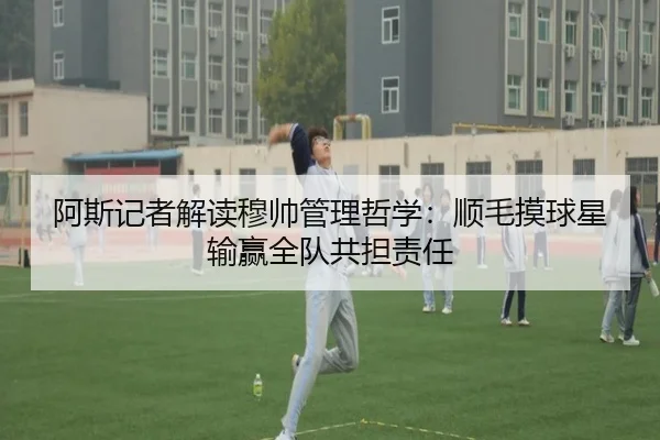 阿斯记者解读穆帅管理哲学：顺毛摸球星 输赢全队共担责任